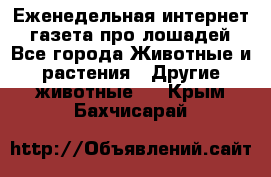 Еженедельная интернет - газета про лошадей - Все города Животные и растения » Другие животные   . Крым,Бахчисарай